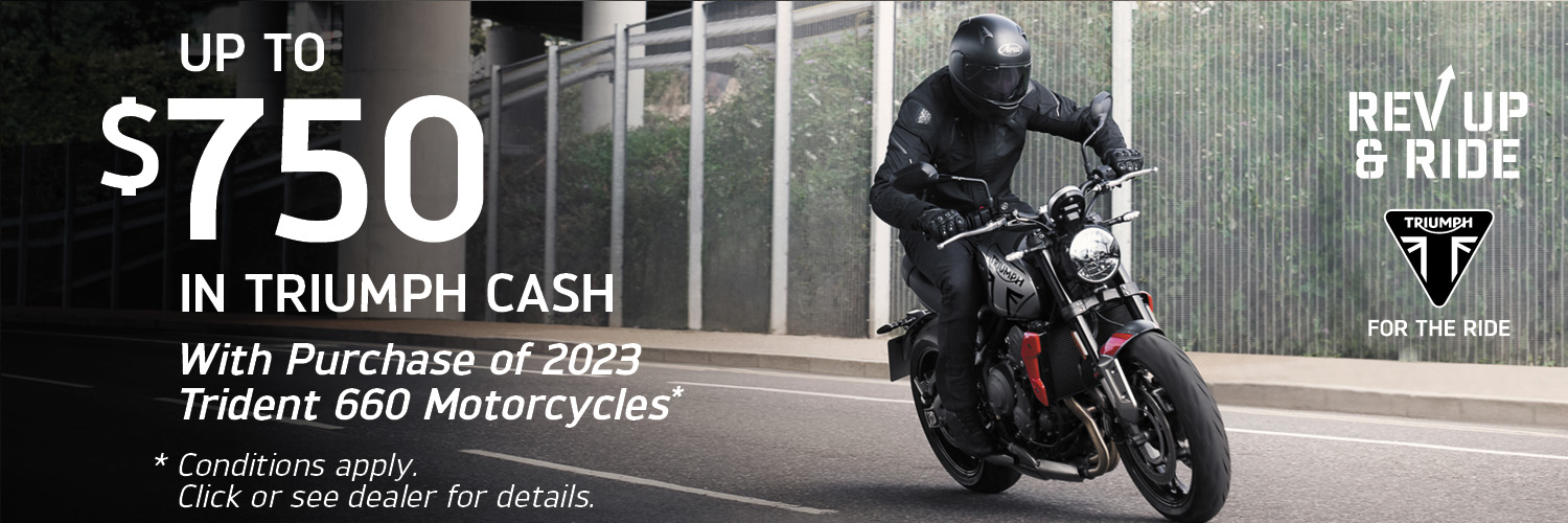 UP TO $750 IN TRIUMPH CASH WITH PURCHASE OF 2023 TRIDENT 660