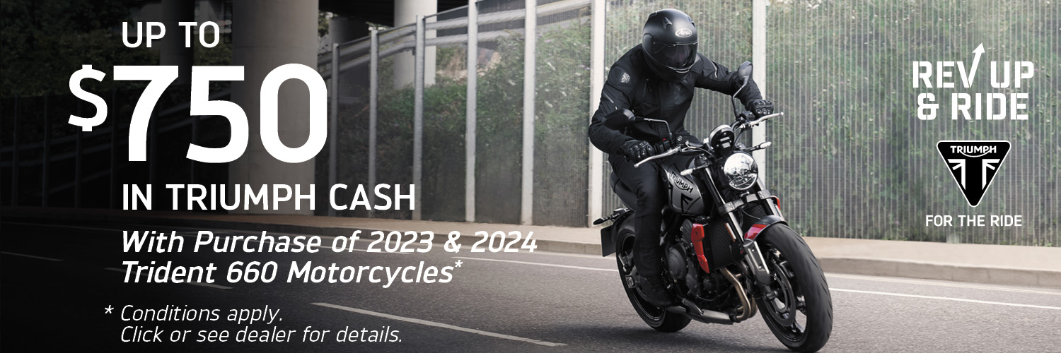 UP TO $750 IN TRIUMPH CASH WITH PURCHASE OF 2023 AND 2024 TRIDENT 660 MOTORCYCLES