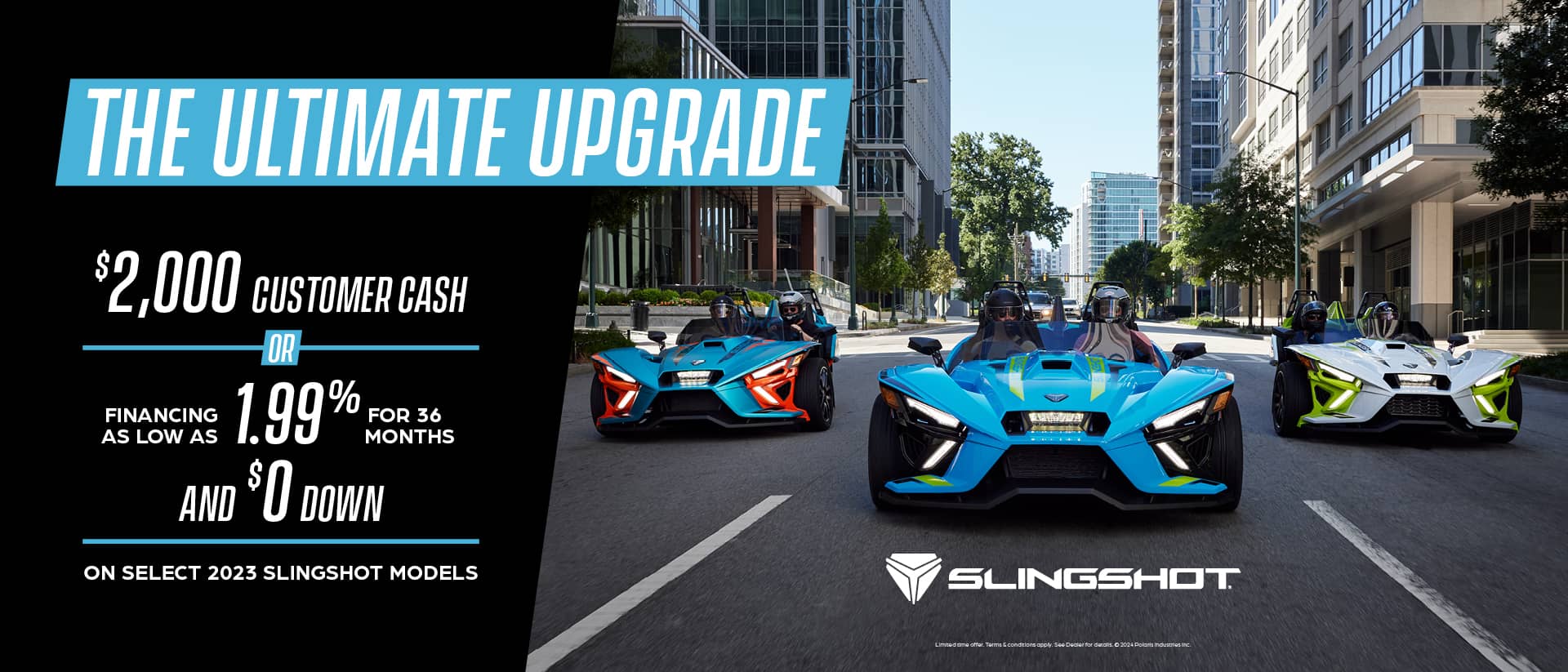 Three slingshots driving down a city street. Promotional Offer: The ultimate upgrade. Select $2,000 customer cash or financing as low as 1.99% for 36 months and $0 down on select 2023 Slingshot Models