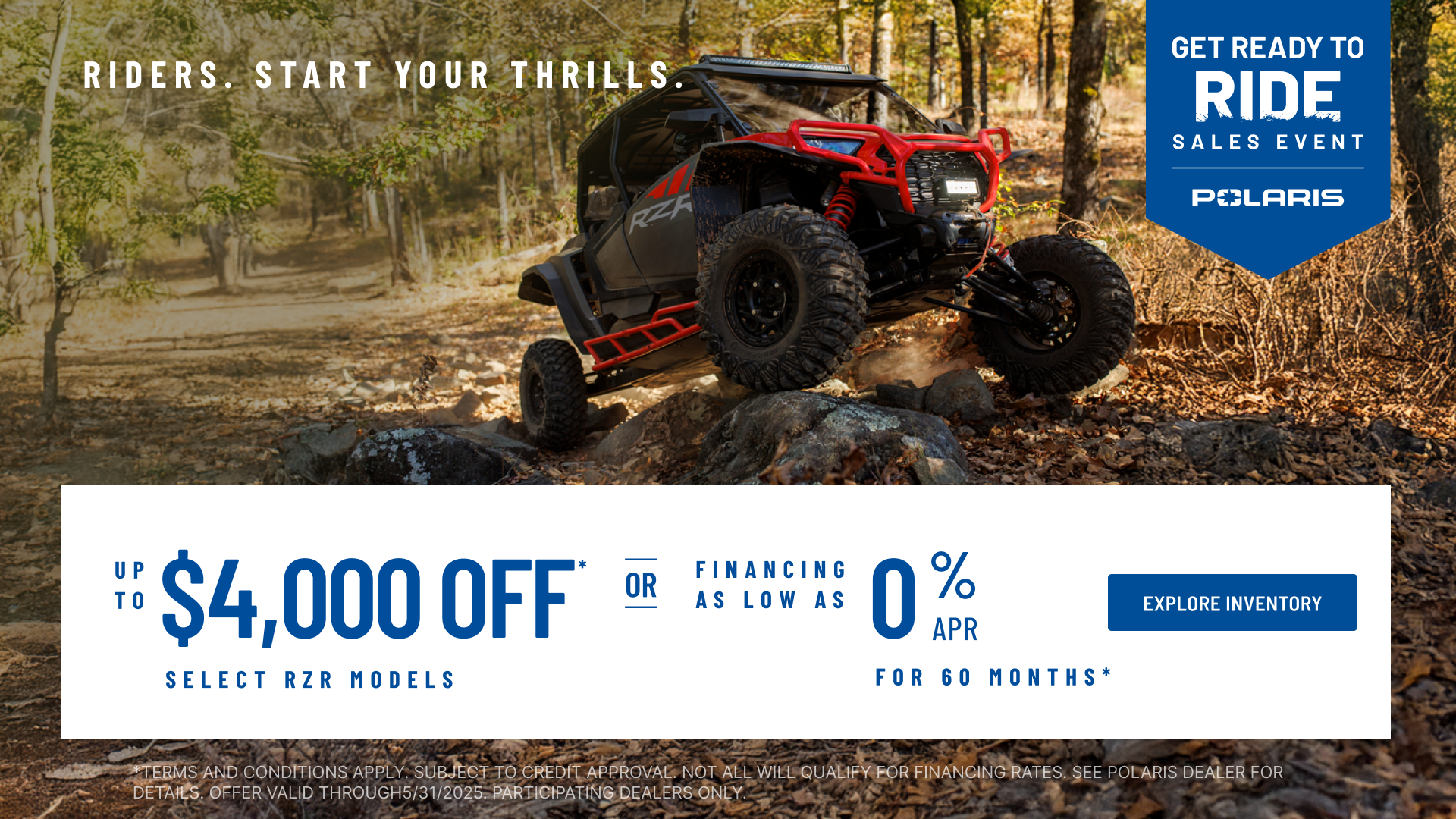 Polaris RZR up to $4000 Off Select Models.  Financing as Low as 0% for 60 months.