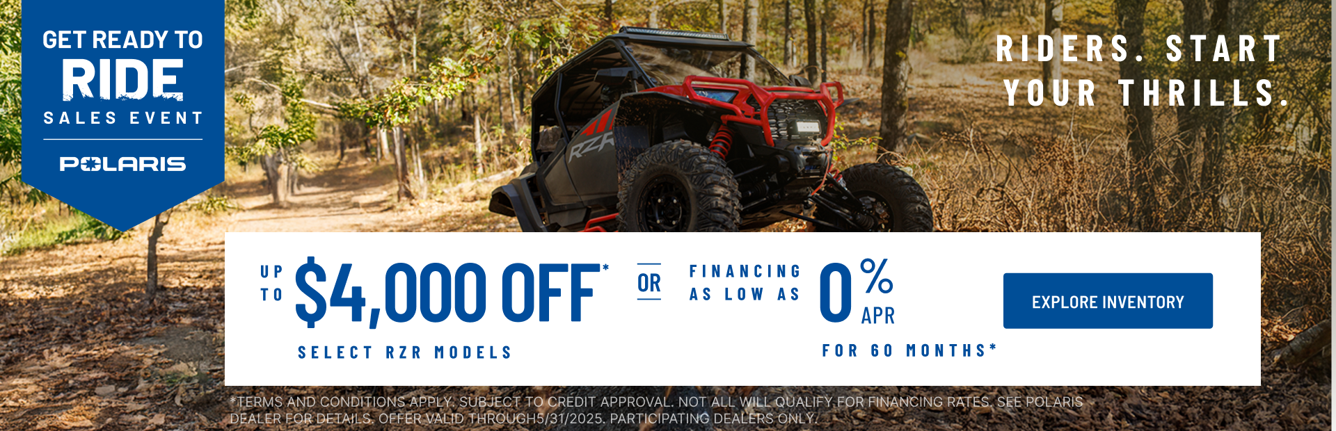 Polaris RZR up to $4000 Off Select Models.  Financing as Low as 0% for 60 months.