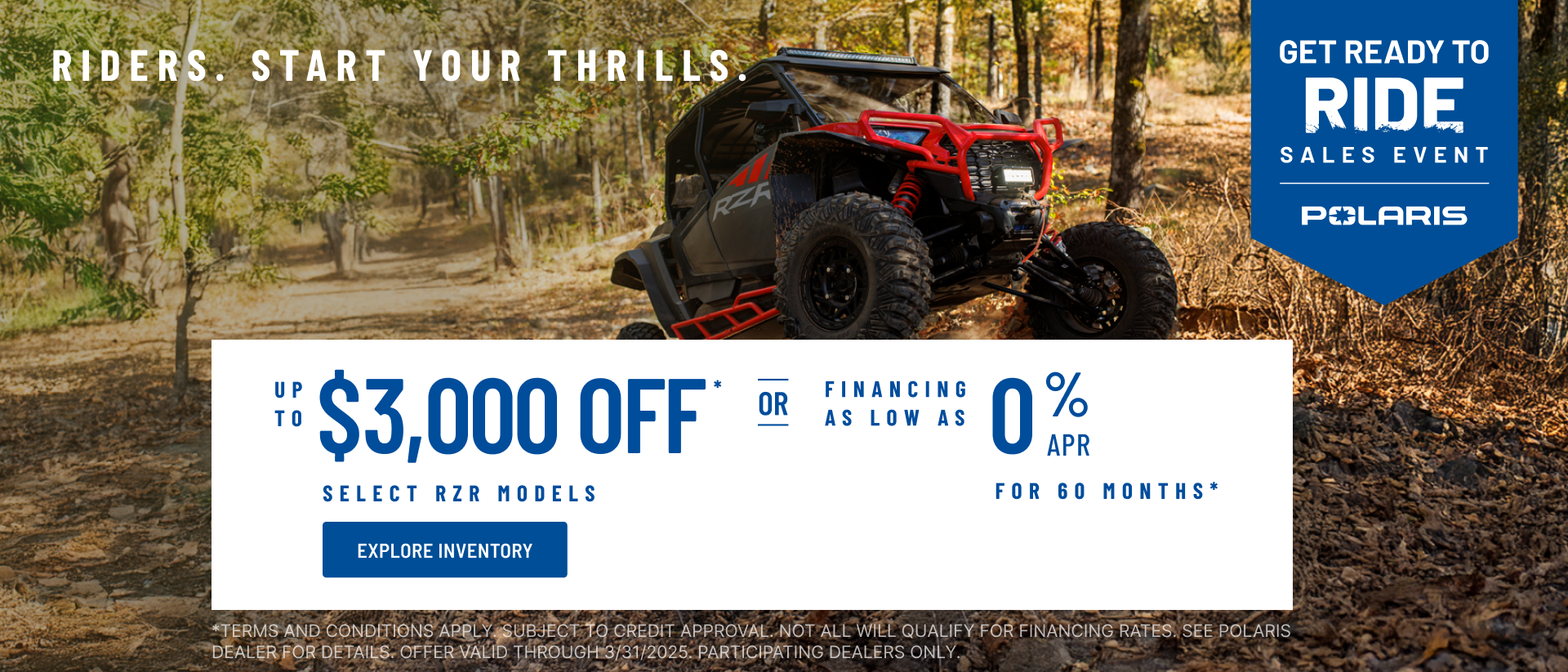 Polaris RZR up to $3000 Off Select Models.  Financing as Low as 0% for 60 months.