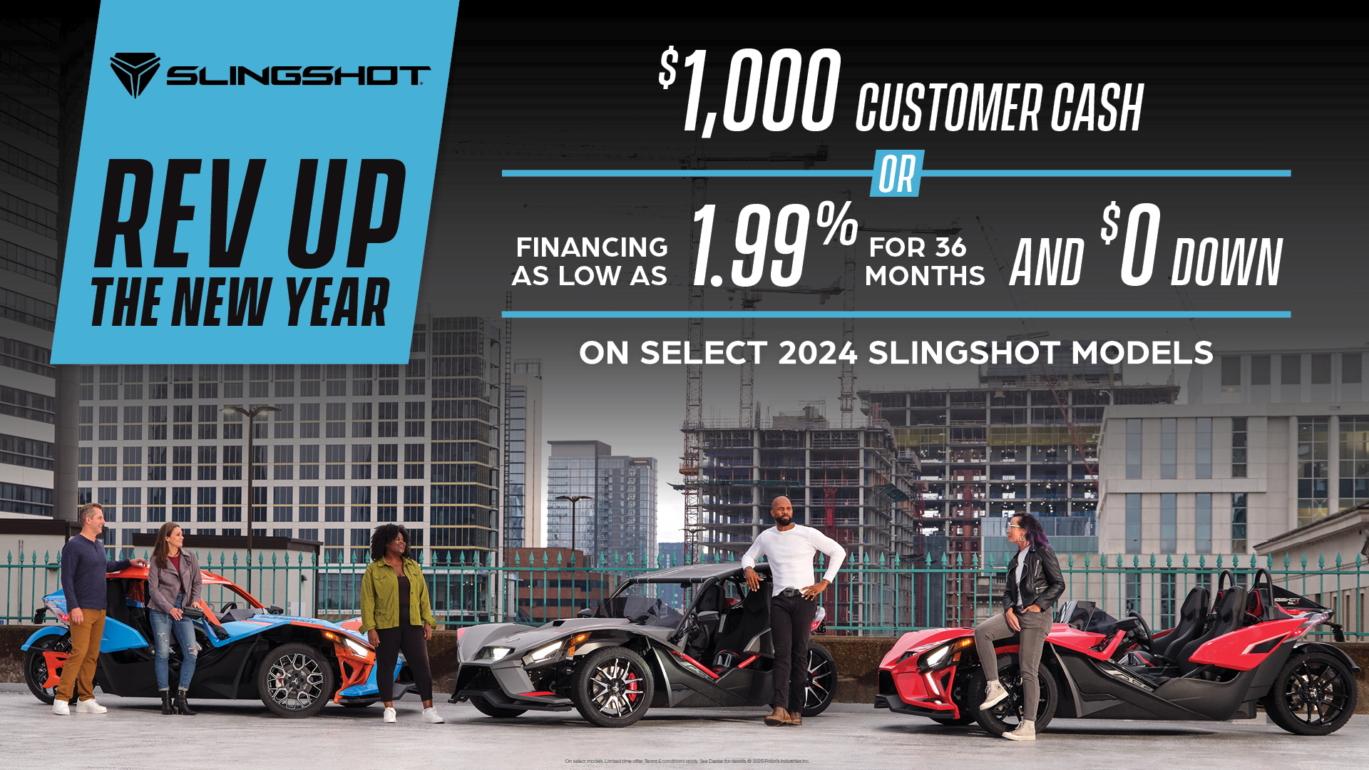 Promotion of $1,000 customer cash or financing as low as 1.99% for 36 months and $0 down on select 2024 slingshot models.