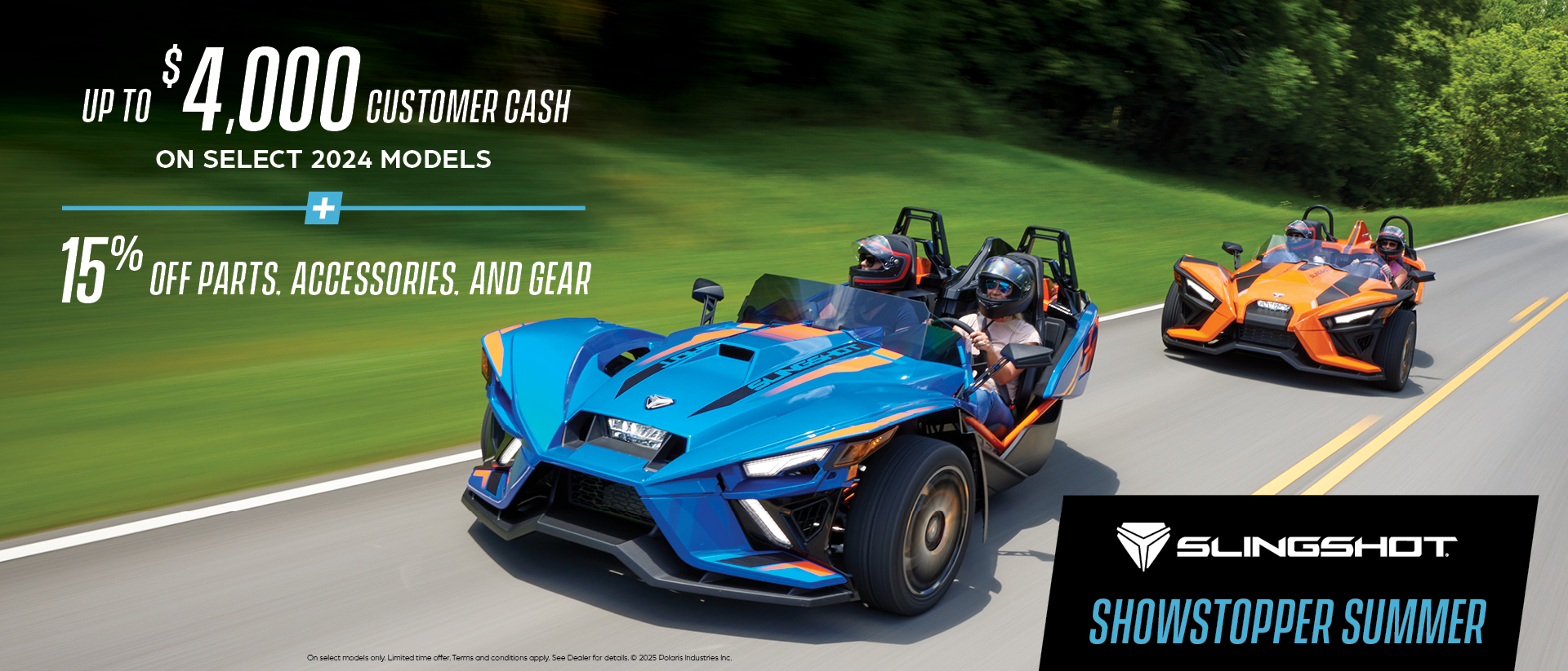Promotion of up to $4,000 customer cash on select Slingshot models and 15% off accessories. 