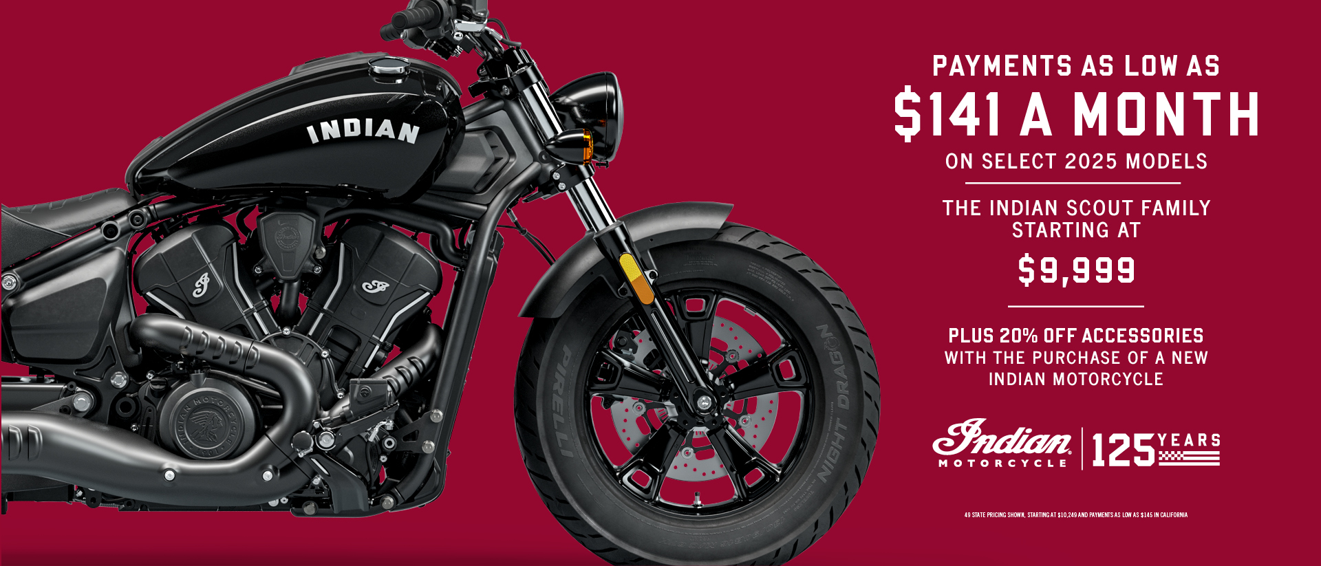 Promotion:  Payments as low as $141/Month. Plus, 20% off accessories with the purchase of a new Indian Motorcycle.